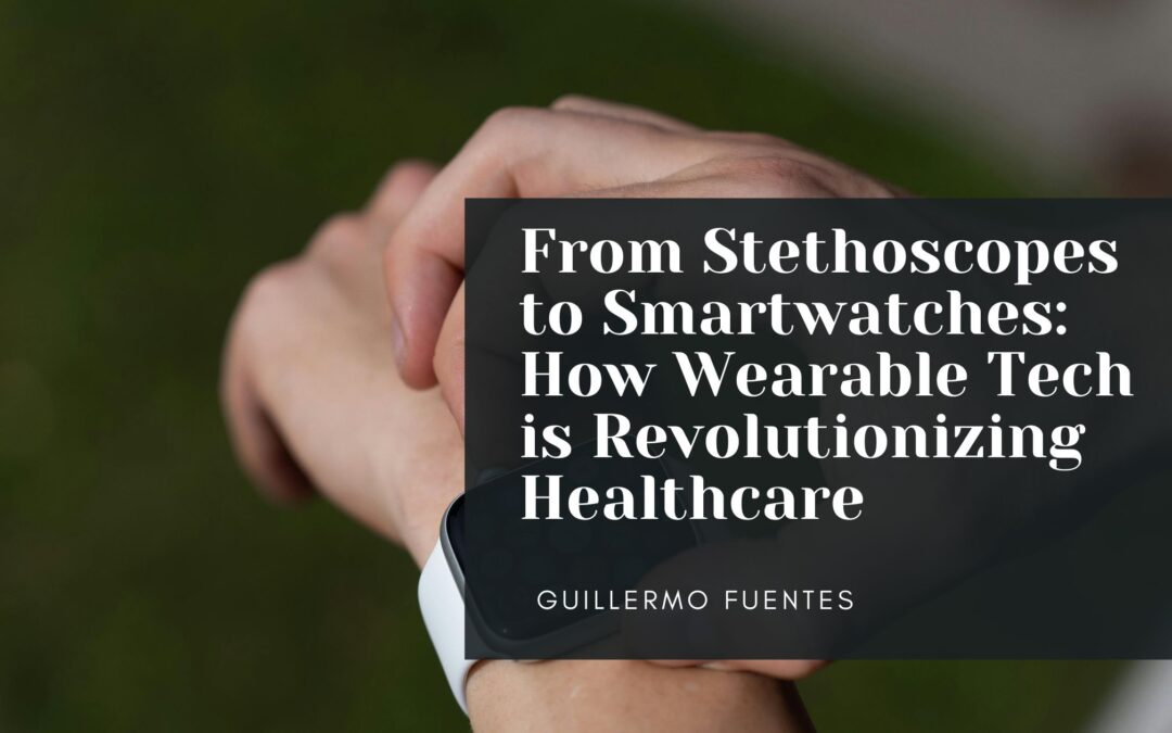 From Stethoscopes to Smartwatches: How Wearable Tech is Revolutionizing Healthcare